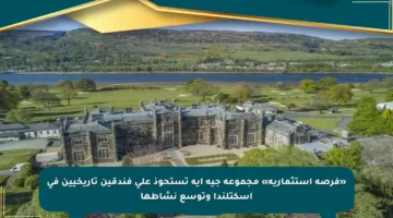 «فرصة استثمارية» مجموعة جيه أيه تستحوذ على فندقين تاريخيين في اسكتلندا وتوسع نشاطها